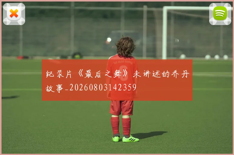纪录片《最后之舞》未讲述的乔丹故事_20260803142359