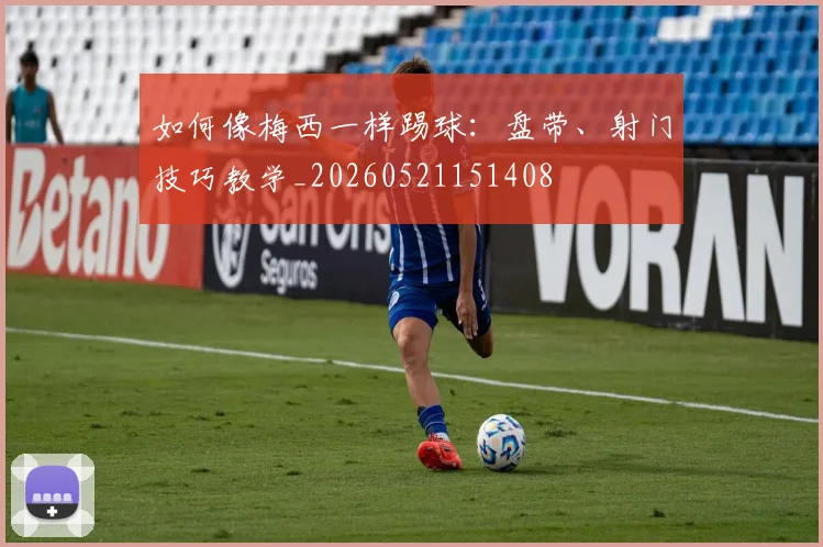如何像梅西一样踢球:盘带、射门技巧教学_20260521151408