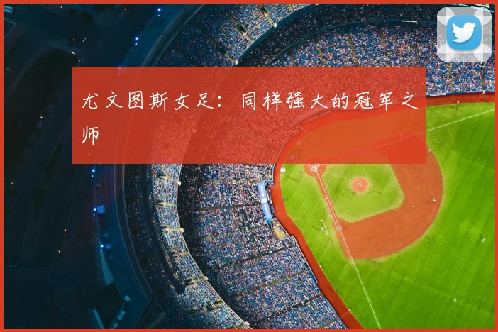 尤文图斯女足：同样强大的冠军之师