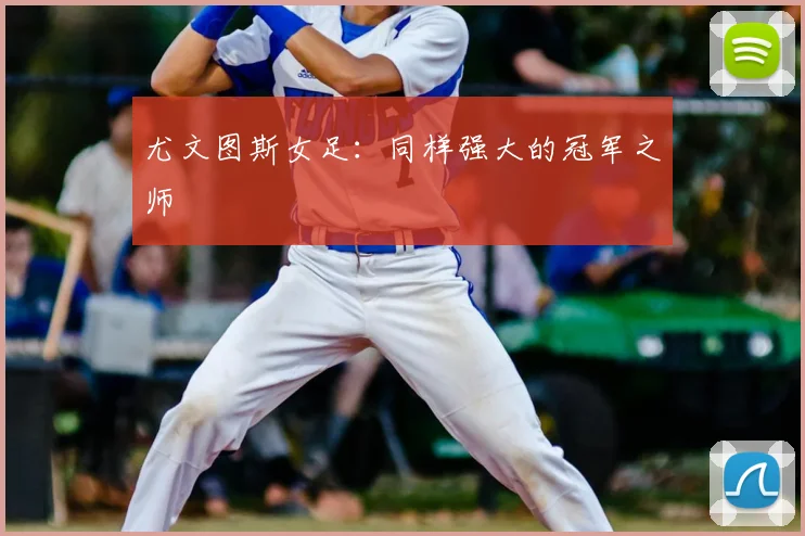 尤文图斯女足:同样强大的冠军之师