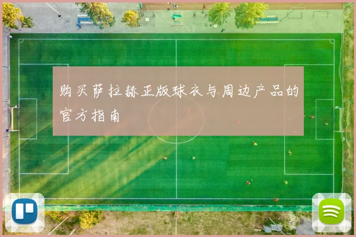 购买萨拉赫正版球衣与周边产品的官方指南