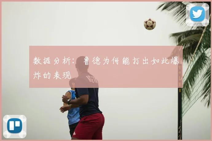数据分析：鲁德为何能打出如此爆炸的表现