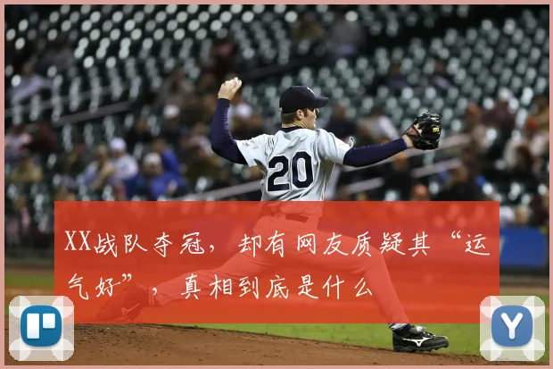 XX战队夺冠，却有网友质疑其“运气好”，真相到底是什么
