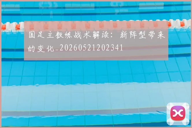 国足主教练战术解读：新阵型带来的变化_20260521202341