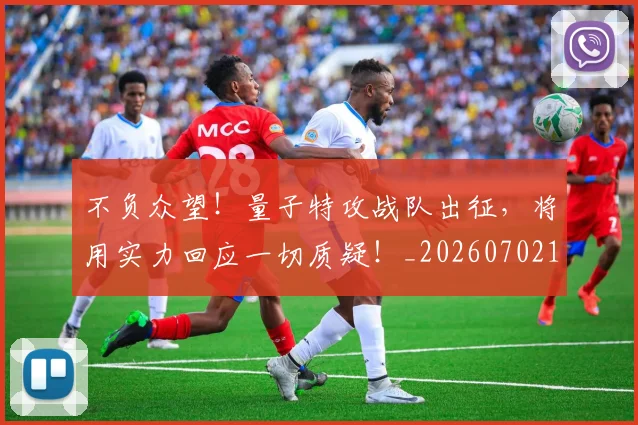 不负众望！量子特攻战队出征，将用实力回应一切质疑！_20260702173627