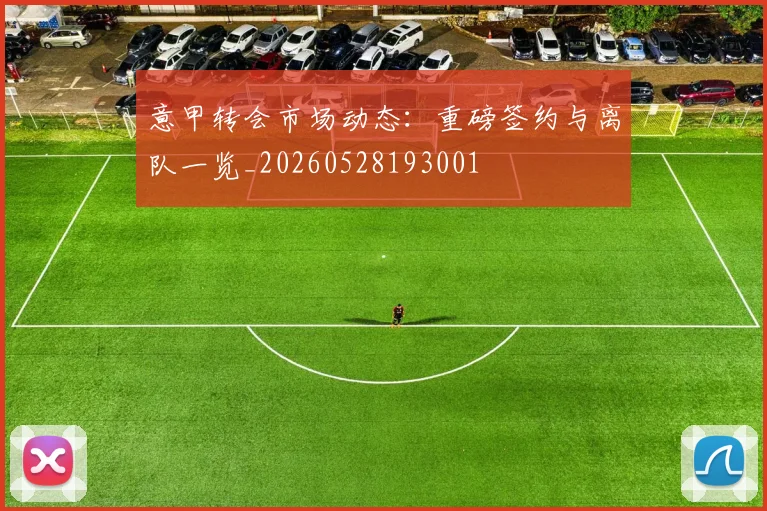 意甲转会市场动态：重磅签约与离队一览_20260528193001