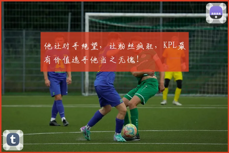 他让对手绝望,让粉丝疯狂,KPL最有价值选手他当之无愧!