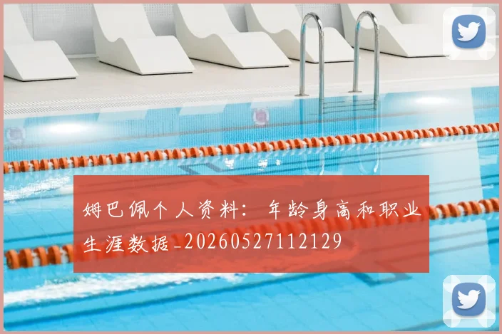 姆巴佩个人资料：年龄身高和职业生涯数据_20260527112129