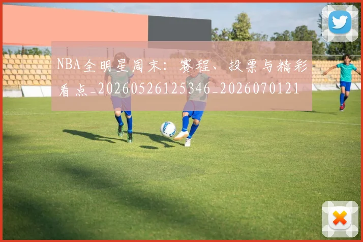 NBA全明星周末：赛程、投票与精彩看点_20260526125346_20260701215412