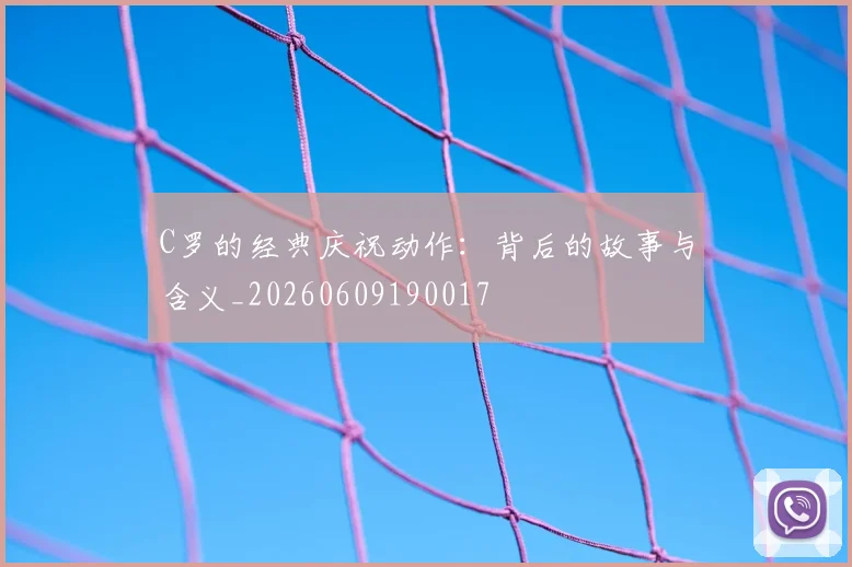 C罗的经典庆祝动作：背后的故事与含义_20260609190017