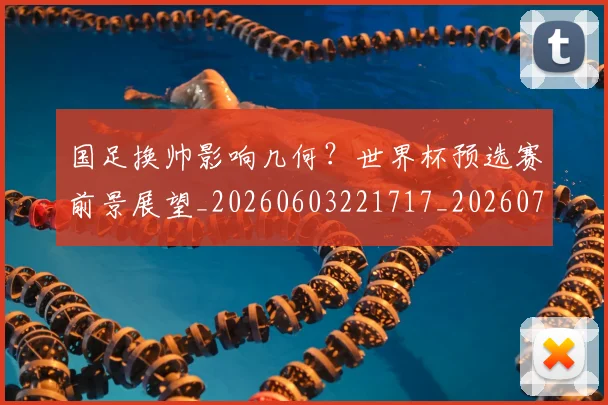 国足换帅影响几何？世界杯预选赛前景展望_20260603221717_20260703223752