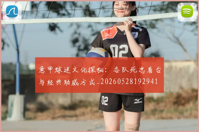 意甲球迷文化探秘:各队死忠看台与经典助威方式_20260528192941