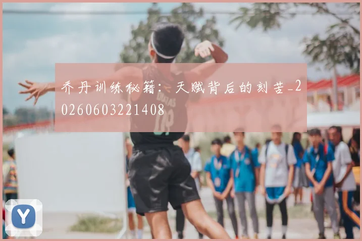 乔丹训练秘籍:天赋背后的刻苦_20260603221408