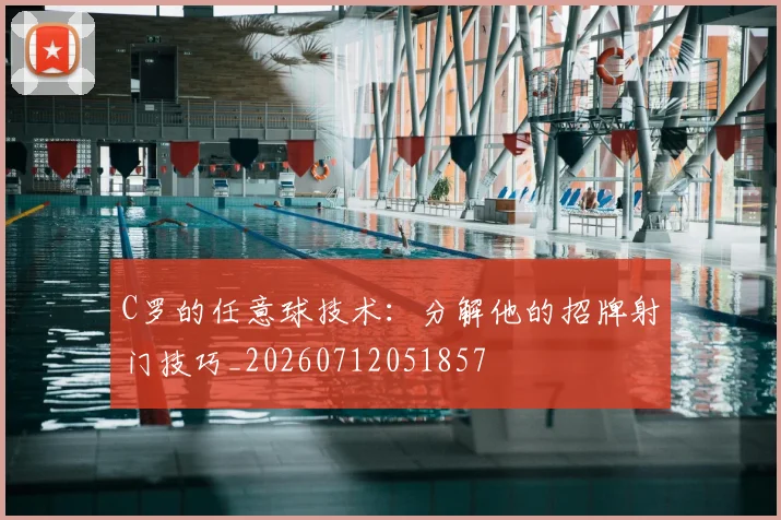 C罗的任意球技术：分解他的招牌射门技巧_20260712051857