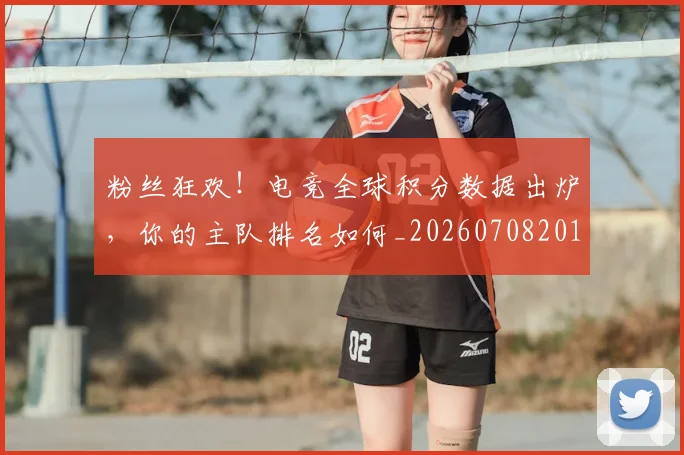 粉丝狂欢!电竞全球积分数据出炉,你的主队排名如何_20260708201027