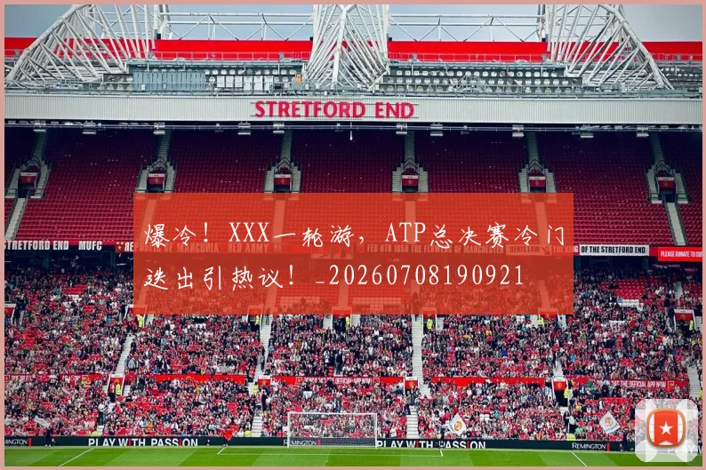 爆冷!XXX一轮游,ATP总决赛冷门迭出引热议!_20260708190921