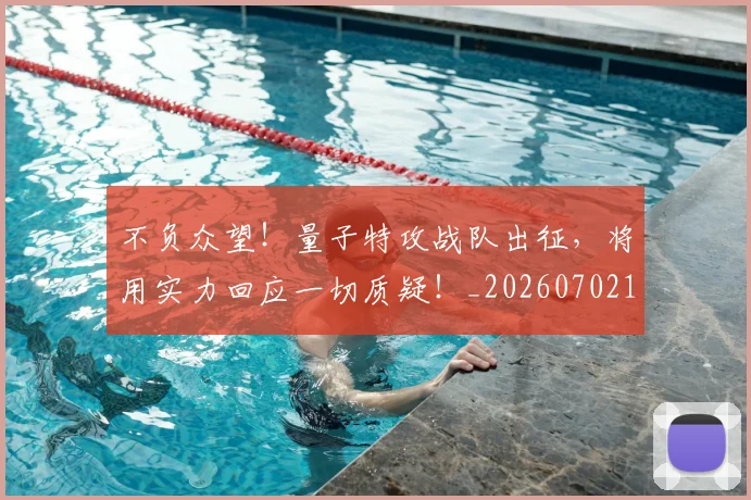 不负众望！量子特攻战队出征，将用实力回应一切质疑！_20260702173627