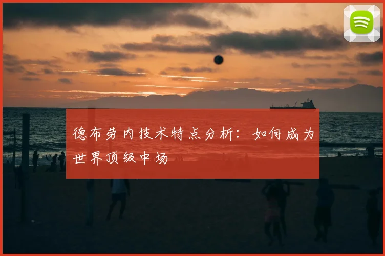 德布劳内技术特点分析：如何成为世界顶级中场