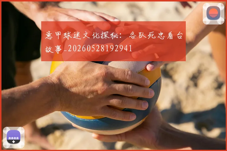 意甲球迷文化探秘:各队死忠看台故事_20260528192941