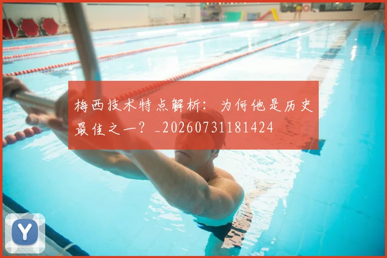 梅西技术特点解析：为何他是历史最佳之一？_20260731181424