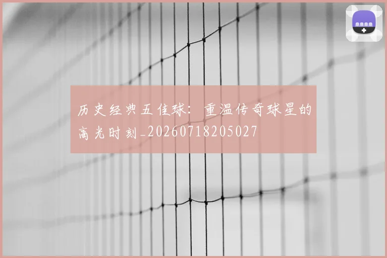 历史经典五佳球:重温传奇球星的高光时刻_20260718205027