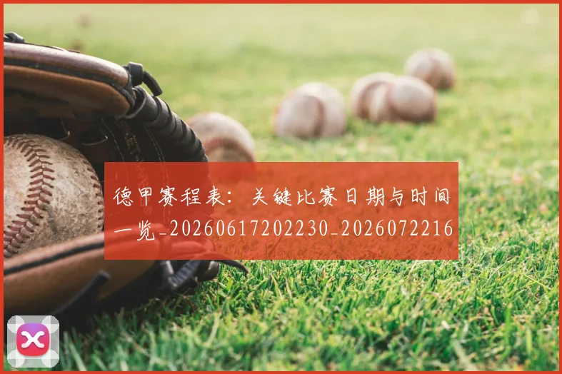 德甲赛程表：关键比赛日期与时间一览_20260617202230_20260722162456
