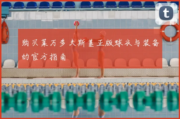 购买莱万多夫斯基正版球衣与装备的官方指南