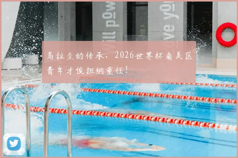 乌拉圭的传承，2026世界杯南美区青年才俊担纲重任！