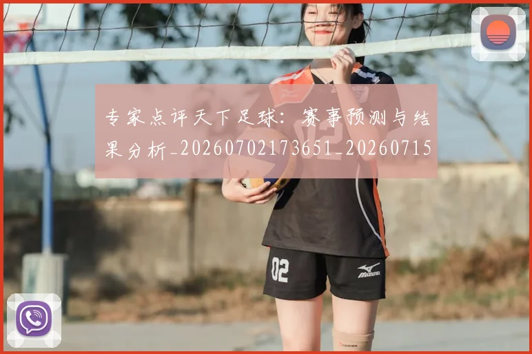 专家点评天下足球:赛事预测与结果分析_20260702173651_20260715190226