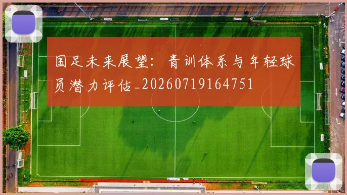 国足未来展望:青训体系与年轻球员潜力评估_20260719164751