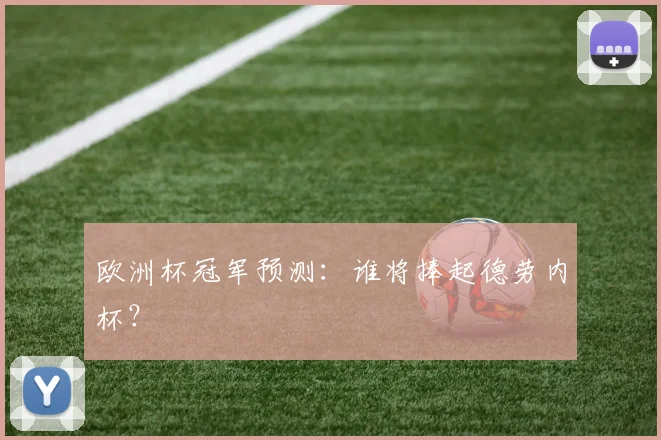 欧洲杯冠军预测：谁将捧起德劳内杯？
