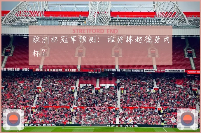欧洲杯冠军预测:谁将捧起德劳内杯?