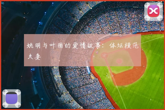 姚明与叶丽的爱情故事:体坛模范夫妻