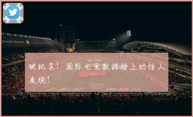 破纪录！国际电竞数据榜上的惊人表现！