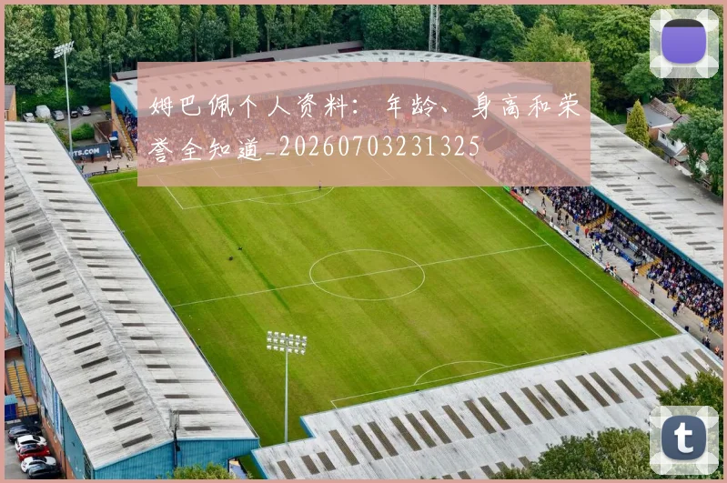 姆巴佩个人资料：年龄、身高和荣誉全知道_20260703231325