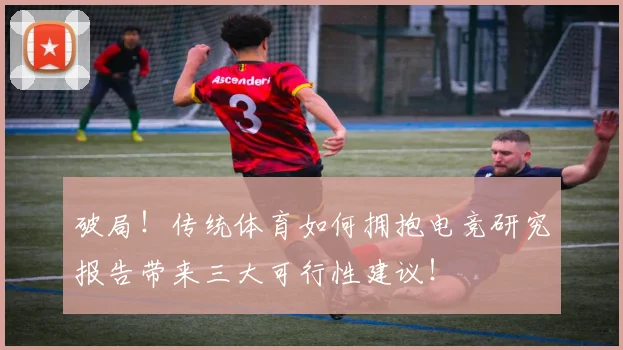 破局！传统体育如何拥抱电竞研究报告带来三大可行性建议！