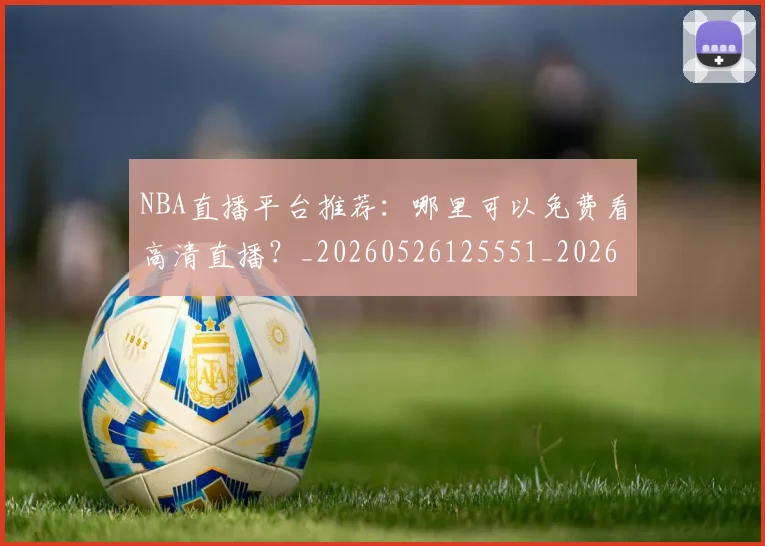 NBA直播平台推荐：哪里可以免费看高清直播？_20260526125551_20260714214307