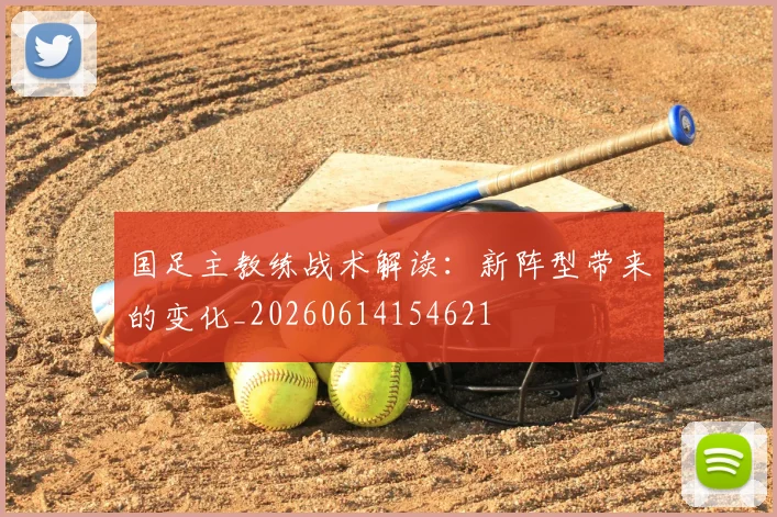 国足主教练战术解读：新阵型带来的变化_20260614154621