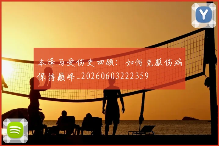 本泽马受伤史回顾：如何克服伤病保持巅峰_20260603222359