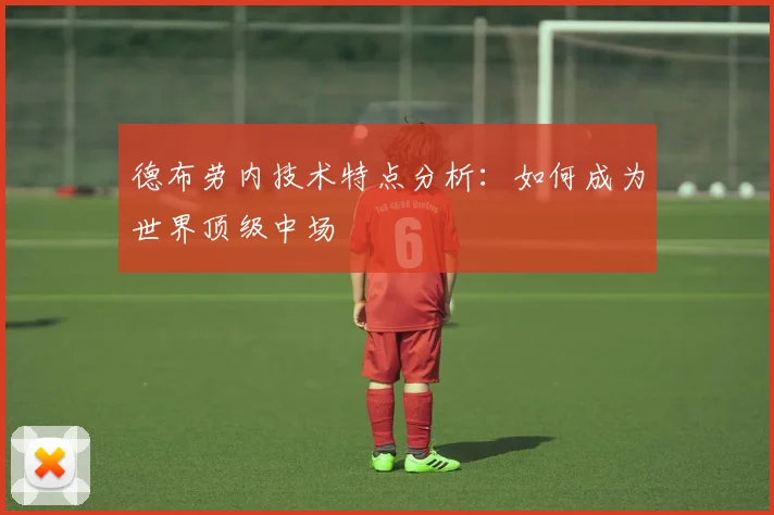 德布劳内技术特点分析：如何成为世界顶级中场