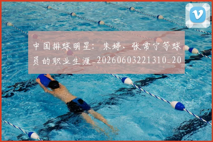 中国排球明星:朱婷、张常宁等球员的职业生涯_20260603221310_20260702202547_20260716182109